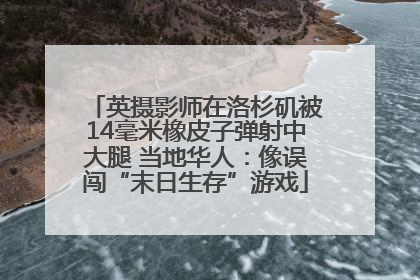 英摄影师在洛杉矶被14毫米橡皮子弹射中大腿 当地华人：像误闯“末日生存”游戏