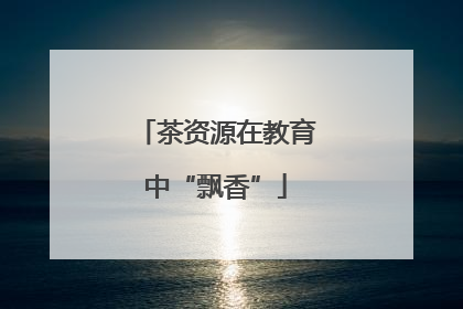 茶资源在教育中“飘香”