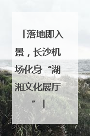落地即入景，长沙机场化身“湖湘文化展厅”