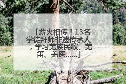 薪火相传！13名学徒拜师非遗传承人，学习羌族民歌、羌笛、羌医……