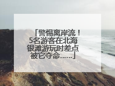 警惕离岸流！5名游客在北海银滩游玩时差点被它夺命……