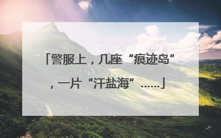 警服上，几座“痕迹岛”，一片“汗盐海”……
