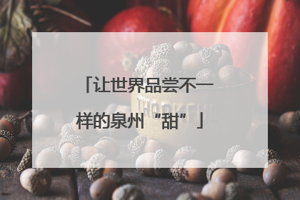让世界品尝不一样的泉州“甜”