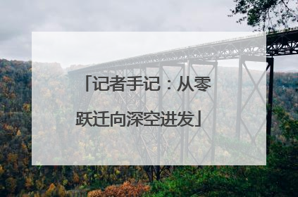 记者手记：从零跃迁向深空进发
