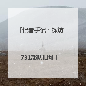 记者手记：探访731部队旧址