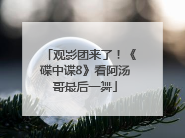观影团来了！《碟中谍8》看阿汤哥最后一舞