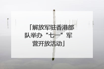 解放军驻香港部队举办“七一”军营开放活动