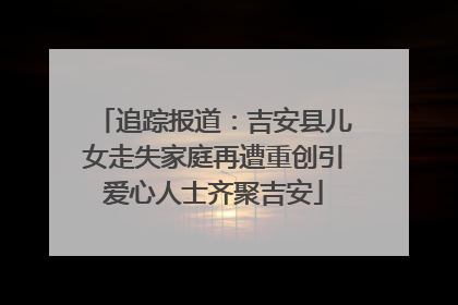 追踪报道：吉安县儿女走失家庭再遭重创引爱心人士齐聚吉安