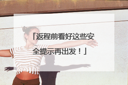 返程前看好这些安全提示再出发！