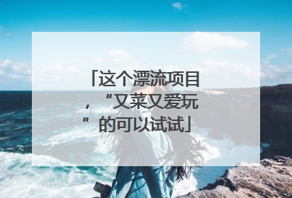 这个漂流项目，“又菜又爱玩”的可以试试