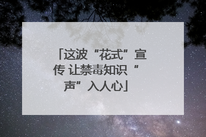 这波“花式”宣传 让禁毒知识“声”入人心