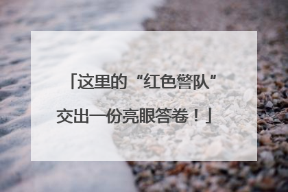 这里的“红色警队”交出一份亮眼答卷！
