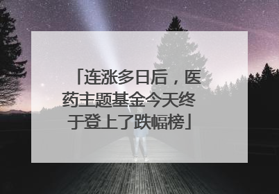 连涨多日后，医药主题基金今天终于登上了跌幅榜