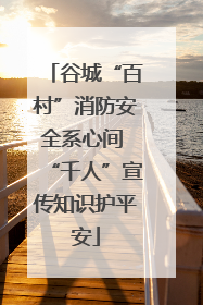 谷城“百村”消防安全系心间 “千人”宣传知识护平安