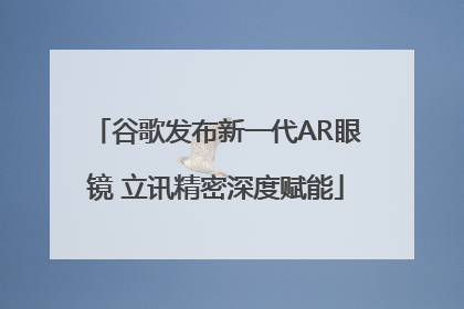 谷歌发布新一代AR眼镜 立讯精密深度赋能