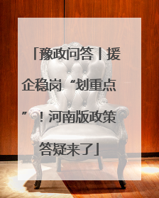 豫政问答丨援企稳岗“划重点”！河南版政策答疑来了
