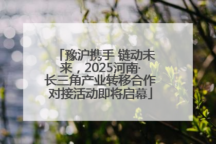 豫沪携手 链动未来，2025河南·长三角产业转移合作对接活动即将启幕