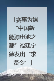 赛事为媒 “中国新能源电池之都”福建宁德发出“求贤令”