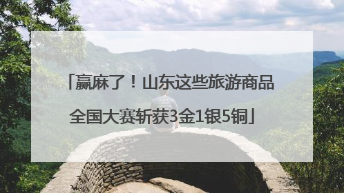 赢麻了！山东这些旅游商品全国大赛斩获3金1银5铜