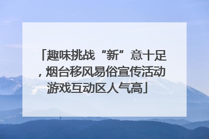 趣味挑战“新”意十足，烟台移风易俗宣传活动游戏互动区人气高