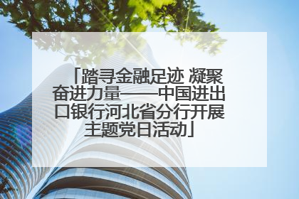 踏寻金融足迹 凝聚奋进力量——中国进出口银行河北省分行开展主题党日活动