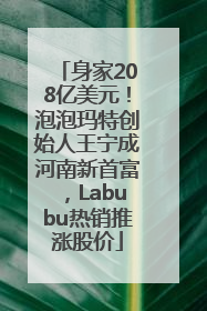 身家208亿美元！泡泡玛特创始人王宁成河南新首富，Labubu热销推涨股价