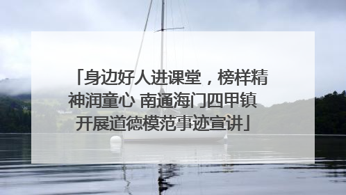 身边好人进课堂，榜样精神润童心 南通海门四甲镇开展道德模范事迹宣讲