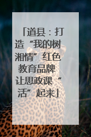 道县：打造“我的树湘情”红色教育品牌 让思政课“活”起来