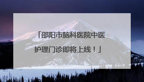 邵阳市脑科医院中医护理门诊即将上线！