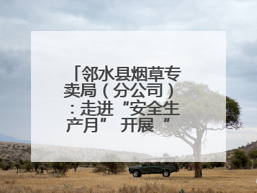 邻水县烟草专卖局（分公司）：走进“安全生产月” 开展“安全大练兵”