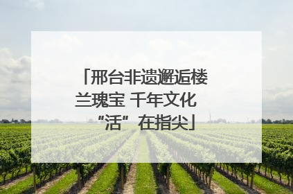 邢台非遗邂逅楼兰瑰宝 千年文化“活”在指尖