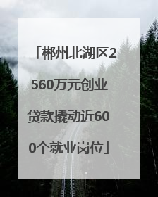 郴州北湖区2560万元创业贷款撬动近600个就业岗位