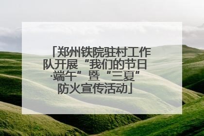 郑州铁院驻村工作队开展“我们的节日·端午”暨“三夏”防火宣传活动