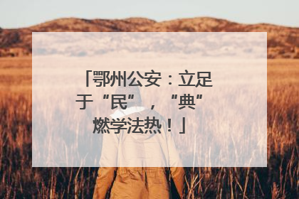 鄂州公安：立足于“民”，“典”燃学法热！