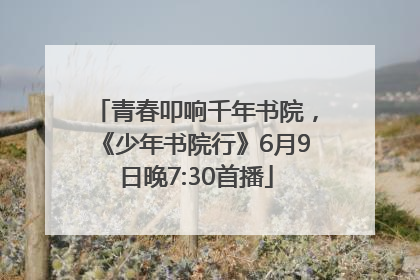 青春叩响千年书院，《少年书院行》6月9日晚7:30首播