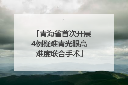 青海省首次开展4例疑难青光眼高难度联合手术
