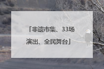非遗市集、33场演出、全民舞台