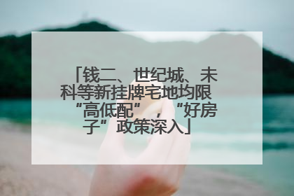 钱二、世纪城、未科等新挂牌宅地均限“高低配”，“好房子”政策深入