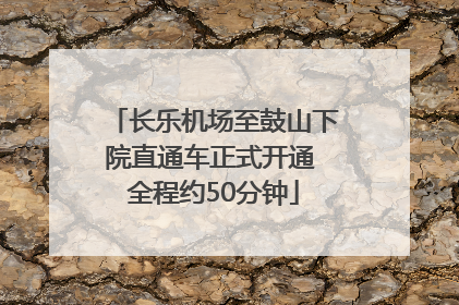 长乐机场至鼓山下院直通车正式开通 全程约50分钟