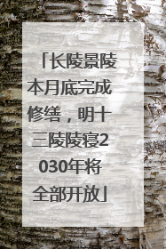 长陵景陵本月底完成修缮，明十三陵陵寝2030年将全部开放