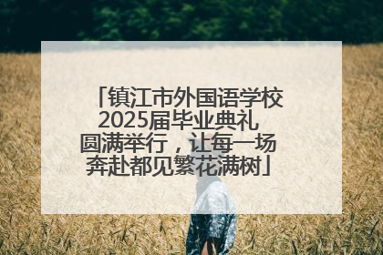 镇江市外国语学校2025届毕业典礼圆满举行，让每一场奔赴都见繁花满树