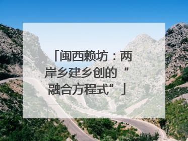 闽西赖坊：两岸乡建乡创的“融合方程式”
