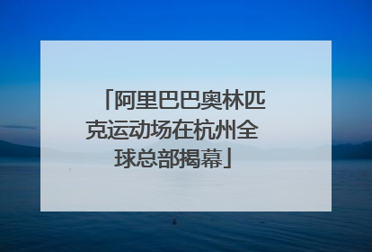 阿里巴巴奥林匹克运动场在杭州全球总部揭幕