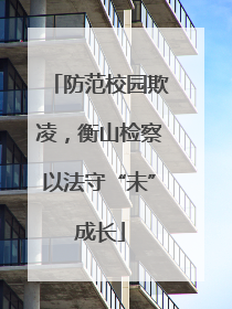 防范校园欺凌，衡山检察以法守“未”成长