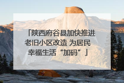 陕西府谷县加快推进老旧小区改造 为居民幸福生活“加码”
