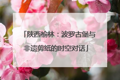 陕西榆林：波罗古堡与非遗剪纸的时空对话