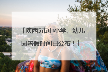 陕西5市中小学、幼儿园暑假时间已公布！