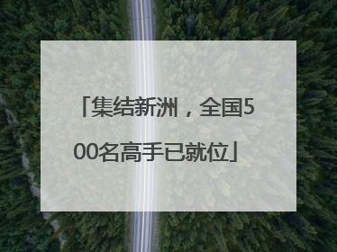 集结新洲，全国500名高手已就位
