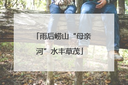 雨后崂山“母亲河”水丰草茂