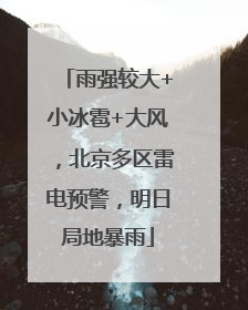 雨强较大+小冰雹+大风，北京多区雷电预警，明日局地暴雨